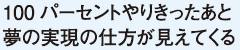 100パーセントやりきったあと夢の実現の仕方が見えてくる