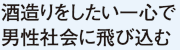 酒造りをしたい一心で 男性社会に飛び込む