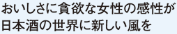 おいしさに貪欲な女性の感性が日本酒の世界に新しい風を