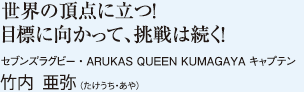 世界の頂点に立つ！目標に向かって、挑戦は続く！　セブンズラグビー・ARUKAS QUEEN KUMAGAYA キャプテン 竹内 亜弥（たけうち・あや）