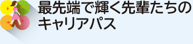 最先端で輝く先輩たちのキャリアパス