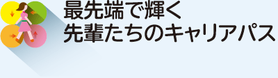 最先端で輝く先輩たちのキャリアパス