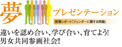 夢プレゼンテーション　違いを認め合い、学び合い、育てよう!男女共同参画社会!!