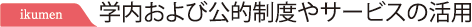 ikumen　学内および公的制度やサービスの活用